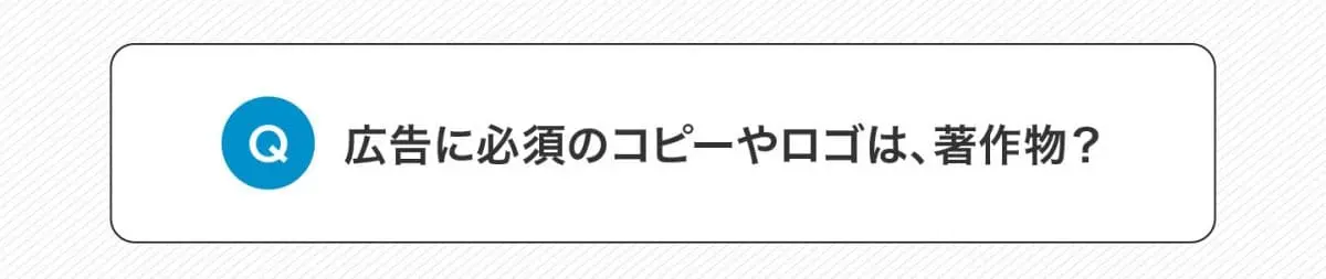 Q.広告に必須のコピーやロゴは著作物にあたる？