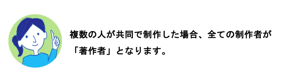 A.複数の人が共同で制作した場合、すべての制作者が「著作者」となります。