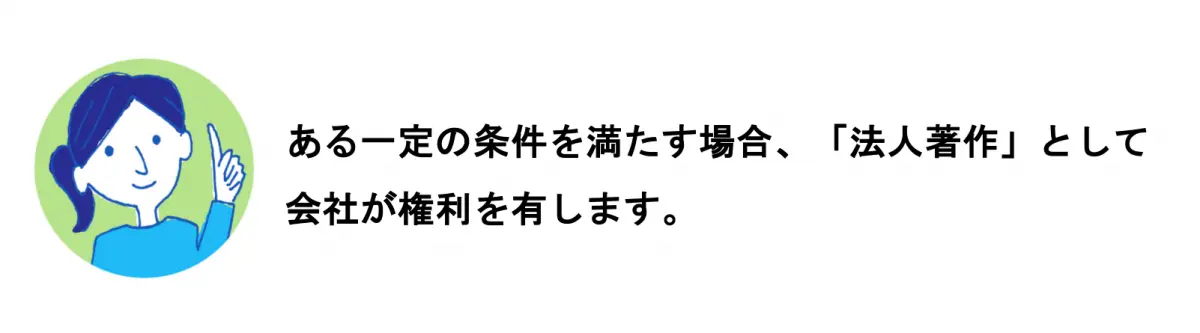 A.ある一定の条件を満たす場合、「法人著作」として会社が権利を有します。