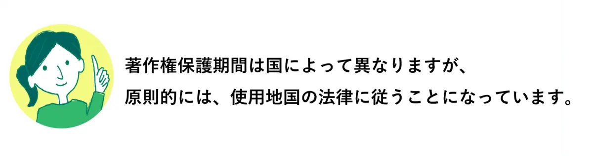 A.著作権保護期間は国によって異なりますが、原則的には使用他国の法律に従うことになっています。