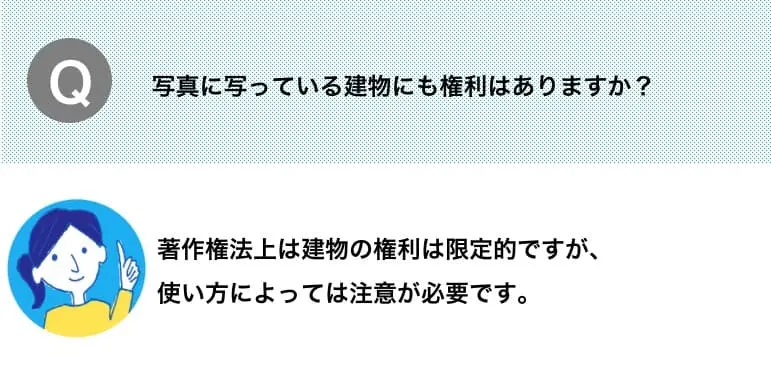 Q.写真に写っている建物にも権利はありますか？　A.著作権法上は建物の権利は限定的ですが、使い方によっては注意が必要です。