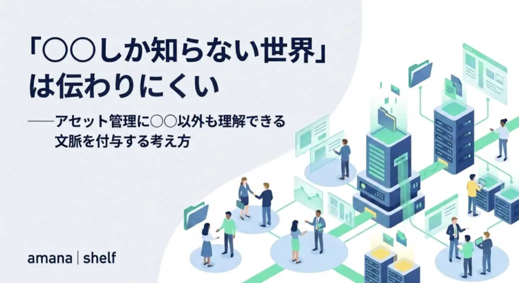 「○○しか知らない世界」は伝わりにくい ——アセット管理に○○以外も理解できる文脈を付与する考え方