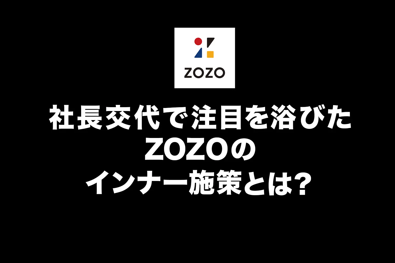 社長交代の転換期も一丸となれたZOZOのインナー施策とは