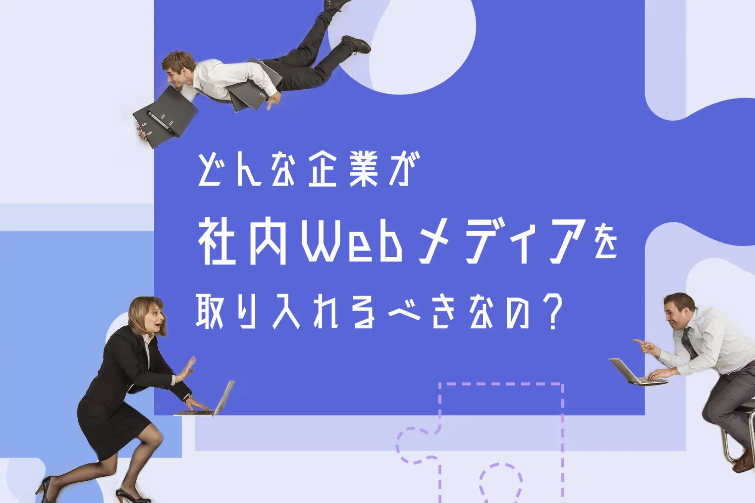 どんな企業が向いてる？　コミュニケーションを活発にする社内Webメディア