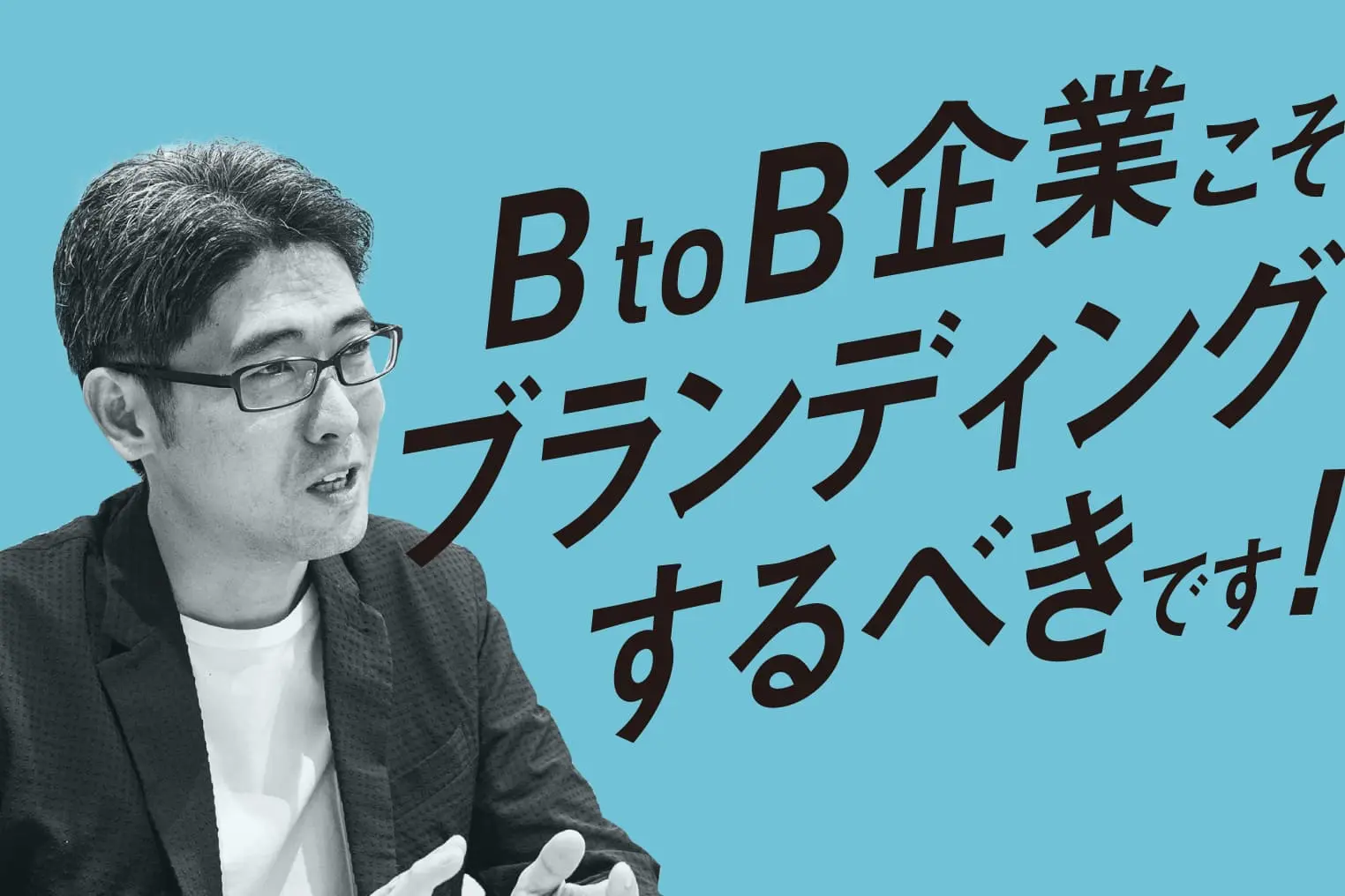 山口義宏さんに聞く、BtoB企業こそブランディングでビジネスが伸びるワケ