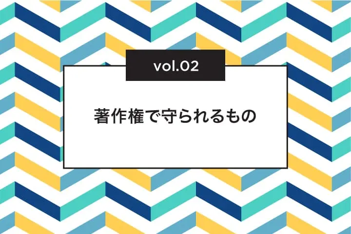 著作権で守られるのは、どんなもの？