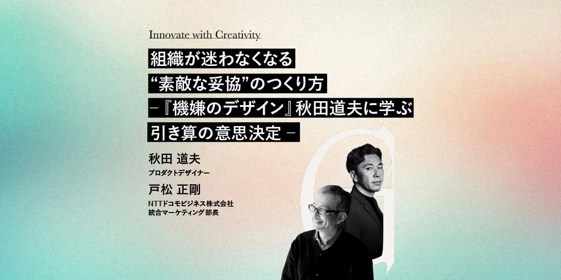 組織が迷わなくなる“素敵な妥協”のつくり方 ─『機嫌のデザイン』秋田道夫に学ぶ引き算の意思決定─ Great RIVER presents〈Reframe Studio〉第10回