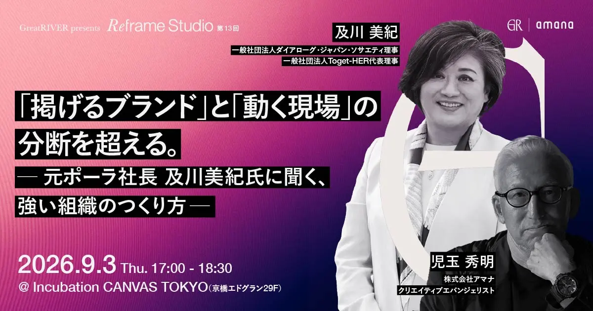 「掲げるブランド」と「動く現場」の分断を超える。— 元ポーラ社長 及川美紀氏に聞く、強い組織のつくり方 —Great RIVER presents〈Reframe Studio〉第13回