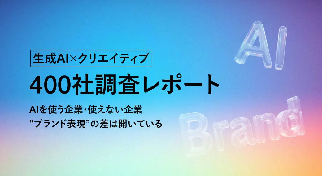 生成AI×クリエイティブ 400社調査レポート｜AIを使う企業・使えていない企業"ブランド表現"の差は開いている