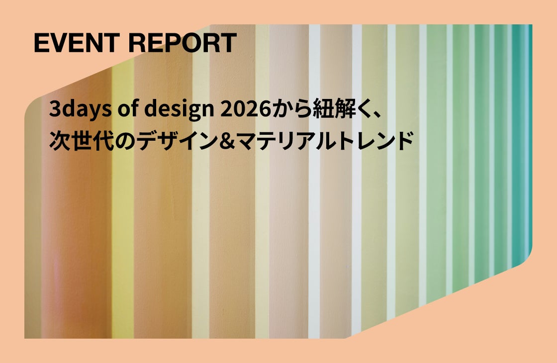 3days of design 2026から紐解く、次世代のデザイン＆マテリアルトレンド